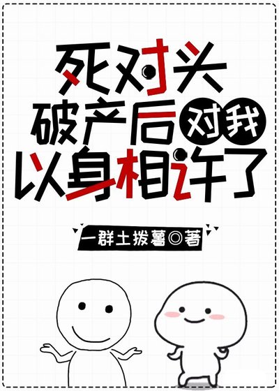 《死對頭破產後對我以心相許了》