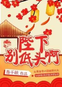 《陛下別低頭啊》