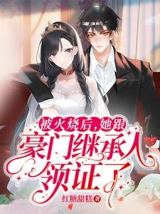 《被火燒後,她跟豪門繼承人領證了》