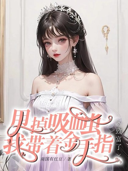 快穿回來：我成了大佬掌心裏的寶/甩掉吸血蟲，我帶着金手指致富了