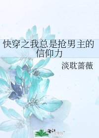 《快穿之我總是搶男主的信仰力》