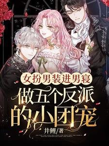 《女扮男裝進男寢,做五個反派的小團寵》