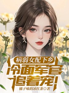 《病弱女配下鄉,冷麪軍官追着寵》
