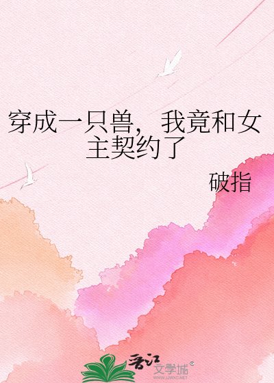 穿成一隻獸，我竟和女主契約了