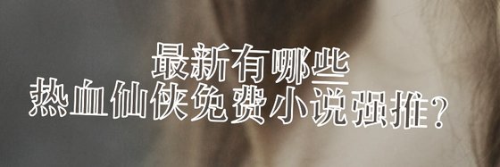 最新有哪些熱血仙俠免費小說強推？